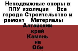 Неподвижные опоры в ППУ изоляции. - Все города Строительство и ремонт » Материалы   . Алтайский край,Камень-на-Оби г.